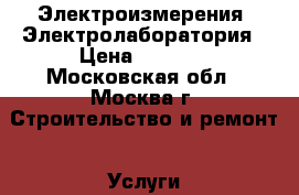 Электроизмерения. Электролаборатория › Цена ­ 5 000 - Московская обл., Москва г. Строительство и ремонт » Услуги   